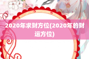 2020年求财方位(2020年的财运方位)