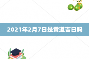 2021年2月7日是黄道吉日吗