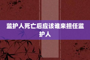 监护人死亡后应该谁来担任监护人