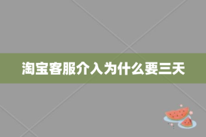 淘宝客服介入为什么要三天