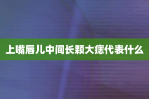 上嘴唇儿中间长颗大痣代表什么