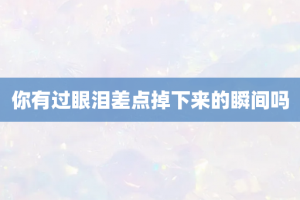 你有过眼泪差点掉下来的瞬间吗