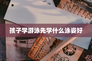 孩子学游泳先学什么泳姿好