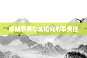 绑架罪要怎么追究刑事责任