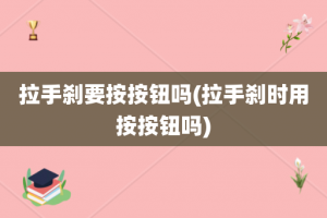 拉手刹要按按钮吗(拉手刹时用按按钮吗)
