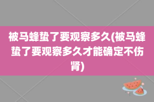 被马蜂蛰了要观察多久(被马蜂蛰了要观察多久才能确定不伤肾)