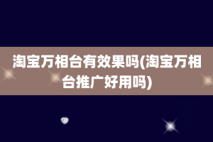 淘宝万相台有效果吗(淘宝万相台推广好用吗)