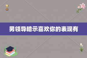 男领导暗示喜欢你的表现有