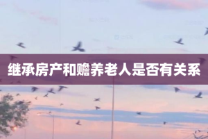 继承房产和赡养老人是否有关系