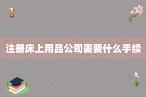 注册床上用品公司需要什么手续