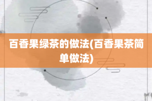 百香果绿茶的做法(百香果茶简单做法)