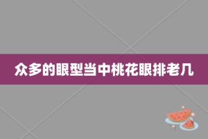 众多的眼型当中桃花眼排老几