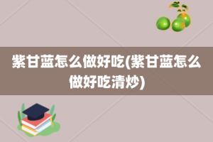 紫甘蓝怎么做好吃(紫甘蓝怎么做好吃清炒)