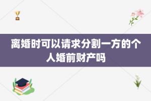 离婚时可以请求分割一方的个人婚前财产吗