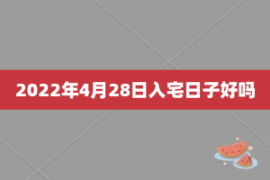 2022年4月28日入宅日子好吗