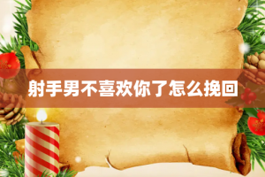 射手男不喜欢你了怎么挽回