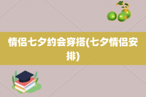情侣七夕约会穿搭(七夕情侣安排)