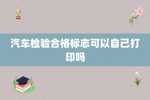 汽车检验合格标志可以自己打印吗