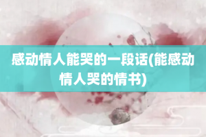 感动情人能哭的一段话(能感动情人哭的情书)