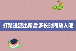 打架进派出所后多长时间放人呢