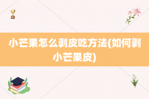 小芒果怎么剥皮吃方法(如何剥小芒果皮)