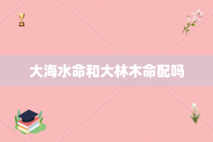 大海水命和大林木命配吗