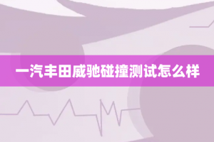 一汽丰田威驰碰撞测试怎么样