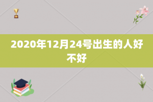 2020年12月24号出生的人好不好