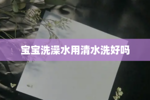 宝宝洗澡水用清水洗好吗
