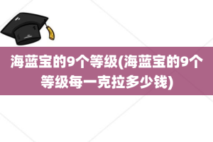 海蓝宝的9个等级(海蓝宝的9个等级每一克拉多少钱)