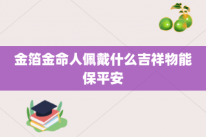 金箔金命人佩戴什么吉祥物能保平安