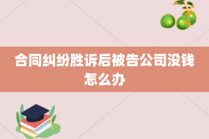 合同纠纷胜诉后被告公司没钱怎么办