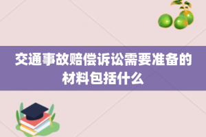 交通事故赔偿诉讼需要准备的材料包括什么