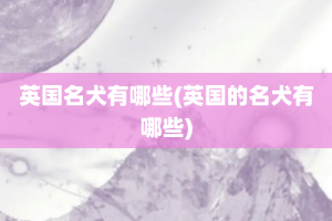 英国名犬有哪些(英国的名犬有哪些)