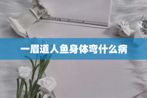 一眉道人鱼身体弯什么病