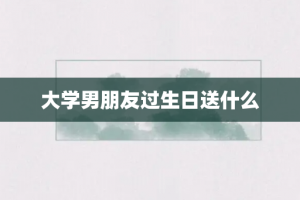 大学男朋友过生日送什么