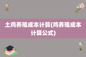 土鸡养殖成本计算(鸡养殖成本计算公式)