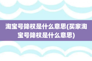 淘宝号降权是什么意思(买家淘宝号降权是什么意思)