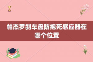 帕杰罗刹车盘防抱死感应器在哪个位置