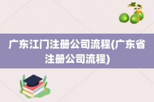 广东江门注册公司流程(广东省注册公司流程)