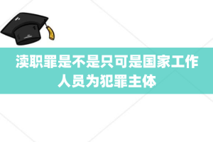 渎职罪是不是只可是国家工作人员为犯罪主体