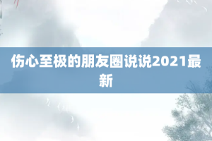 伤心至极的朋友圈说说2021最新