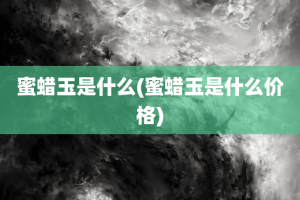 蜜蜡玉是什么(蜜蜡玉是什么价格)