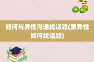 如何与异性沟通找话题(跟异性如何找话题)