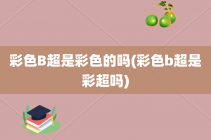 彩色B超是彩色的吗(彩色b超是彩超吗)