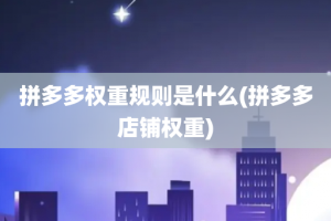 拼多多权重规则是什么(拼多多店铺权重)