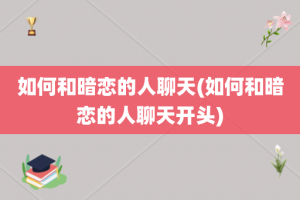 如何和暗恋的人聊天(如何和暗恋的人聊天开头)