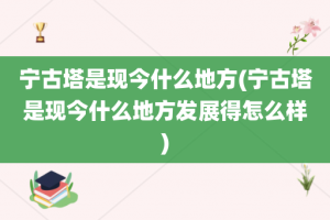 宁古塔是现今什么地方(宁古塔是现今什么地方发展得怎么样)