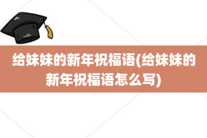 给妹妹的新年祝福语(给妹妹的新年祝福语怎么写)