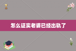 怎么证实老婆已经出轨了
